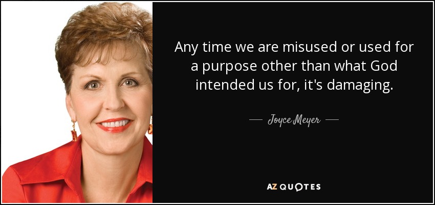 Any time we are misused or used for a purpose other than what God intended us for, it's damaging. - Joyce Meyer