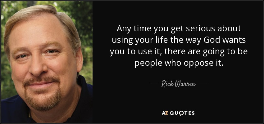 Any time you get serious about using your life the way God wants you to use it, there are going to be people who oppose it. - Rick Warren