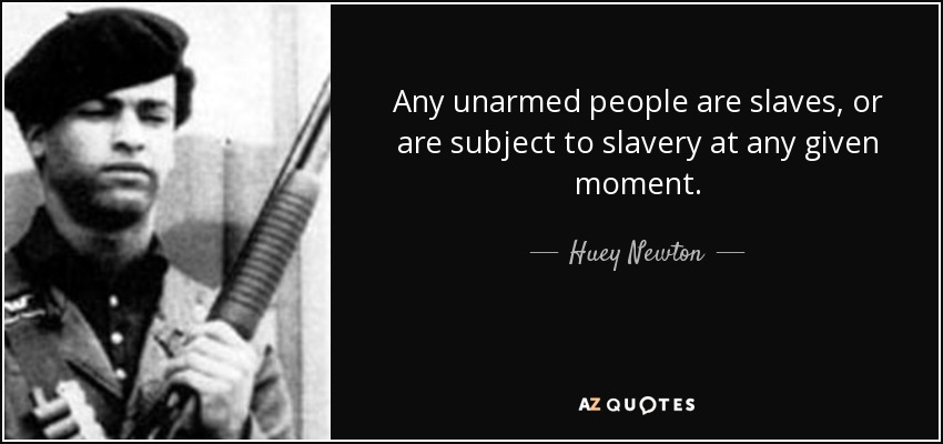 Any unarmed people are slaves, or are subject to slavery at any given moment. - Huey Newton