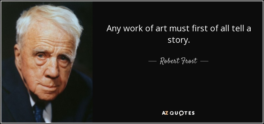 Any work of art must first of all tell a story. - Robert Frost