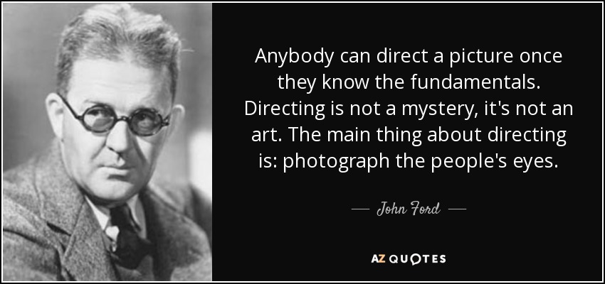 Anybody can direct a picture once they know the fundamentals. Directing is not a mystery, it's not an art. The main thing about directing is: photograph the people's eyes. - John Ford