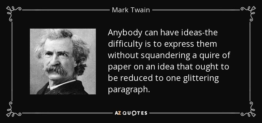 Anybody can have ideas-the difficulty is to express them without squandering a quire of paper on an idea that ought to be reduced to one glittering paragraph. - Mark Twain