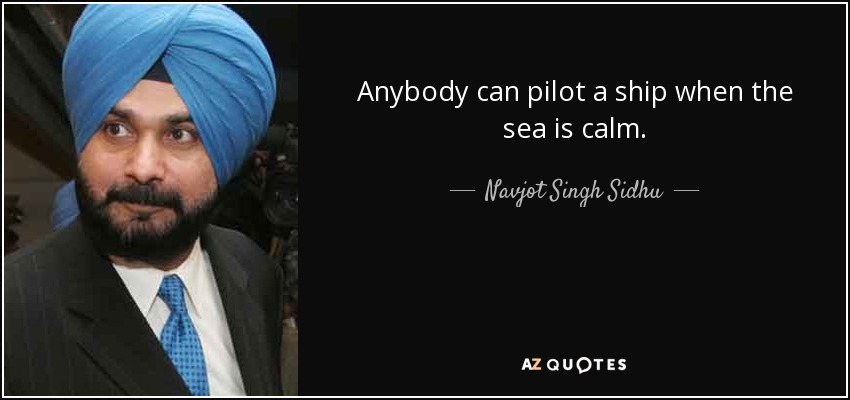 Anybody can pilot a ship when the sea is calm. - Navjot Singh Sidhu