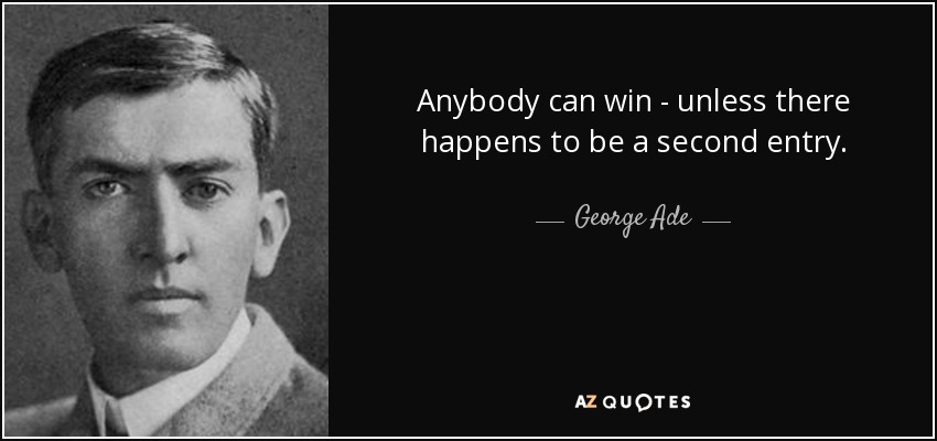 Anybody can win - unless there happens to be a second entry. - George Ade