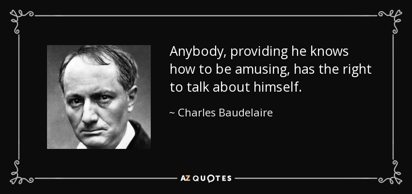 Anybody, providing he knows how to be amusing, has the right to talk about himself. - Charles Baudelaire