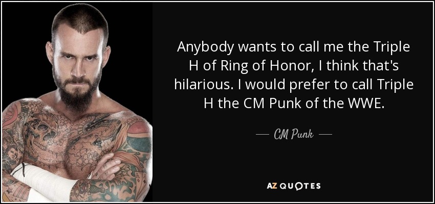 Quote Anybody Wants To Call Me The Triple H Of Ring Of Honor I Think That S Hilarious I Would Cm Punk 62 82 02 