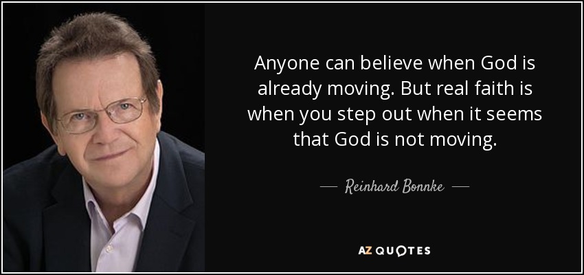 Anyone can believe when God is already moving. But real faith is when you step out when it seems that God is not moving. - Reinhard Bonnke