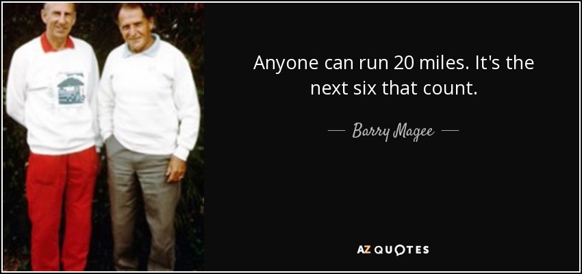 Anyone can run 20 miles. It's the next six that count. - Barry Magee