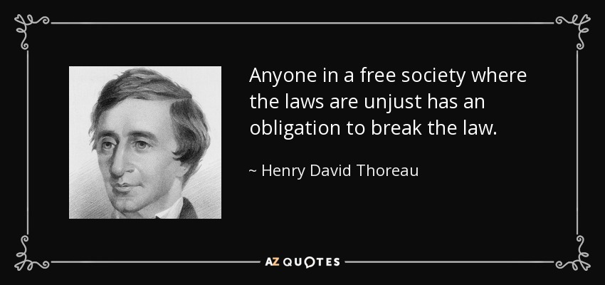 Anyone in a free society where the laws are unjust has an obligation to break the law. - Henry David Thoreau