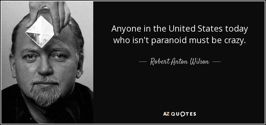 Anyone in the United States today who isn't paranoid must be crazy. - Robert Anton Wilson