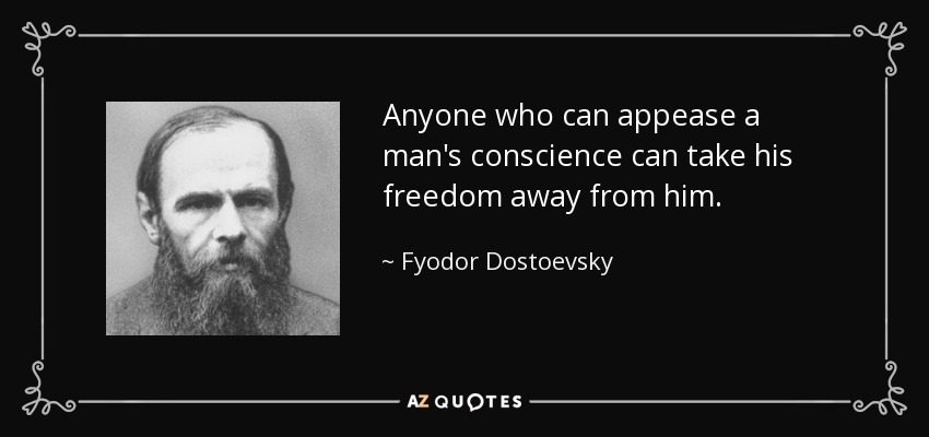 Anyone who can appease a man's conscience can take his freedom away from him. - Fyodor Dostoevsky