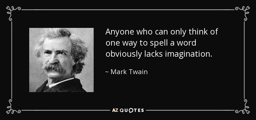 Anyone who can only think of one way to spell a word obviously lacks imagination. - Mark Twain