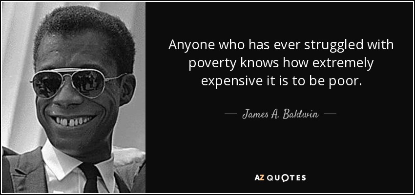 Anyone who has ever struggled with poverty knows how extremely expensive it is to be poor. - James A. Baldwin