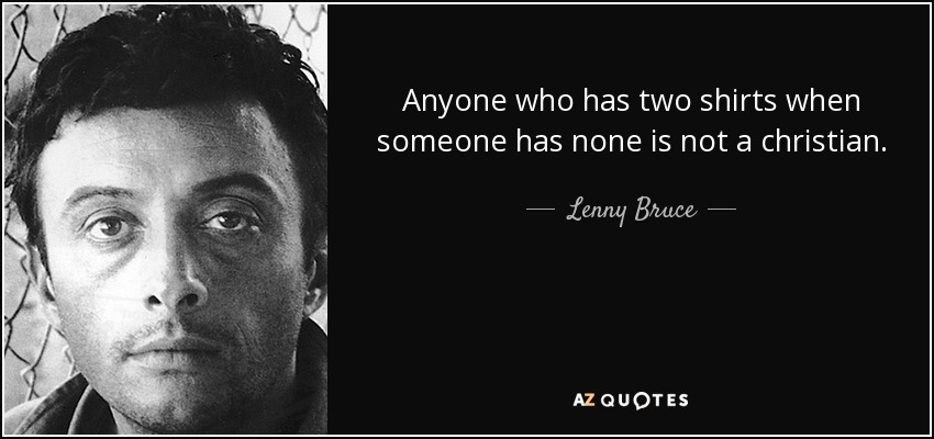 Anyone who has two shirts when someone has none is not a christian. - Lenny Bruce