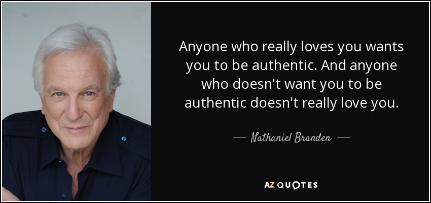 Anyone who really loves you wants you to be authentic. And anyone who doesn't want you to be authentic doesn't really love you. - Nathaniel Branden