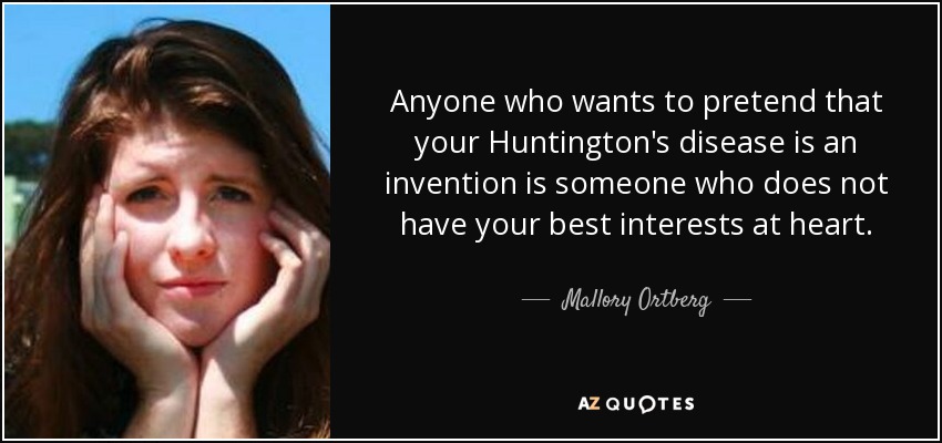 Anyone who wants to pretend that your Huntington's disease is an invention is someone who does not have your best interests at heart. - Mallory Ortberg