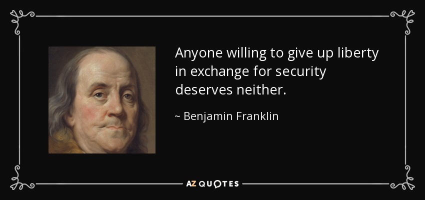 Anyone willing to give up liberty in exchange for security deserves neither. - Benjamin Franklin