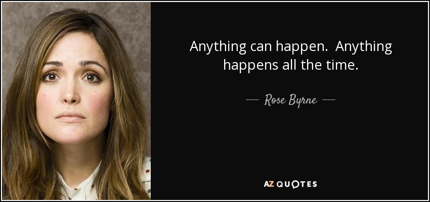 Anything can happen. Anything happens all the time. - Rose Byrne