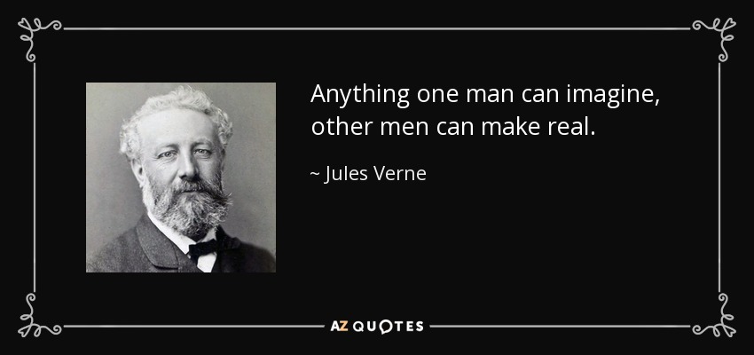 Anything one man can imagine, other men can make real. - Jules Verne