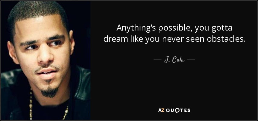 Anything's possible, you gotta dream like you never seen obstacles. - J. Cole