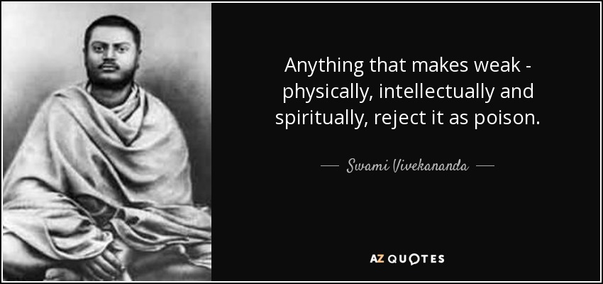 Anything that makes weak - physically, intellectually and spiritually, reject it as poison. - Swami Vivekananda