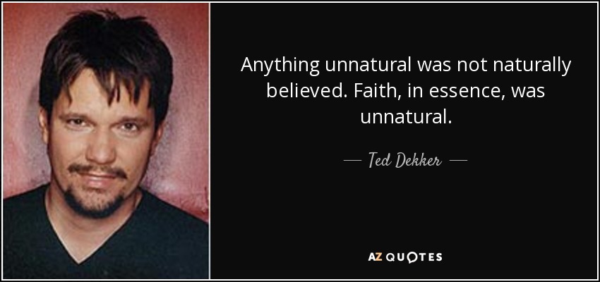 Anything unnatural was not naturally believed. Faith, in essence, was unnatural. - Ted Dekker