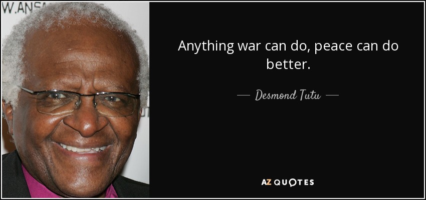Anything war can do, peace can do better. - Desmond Tutu
