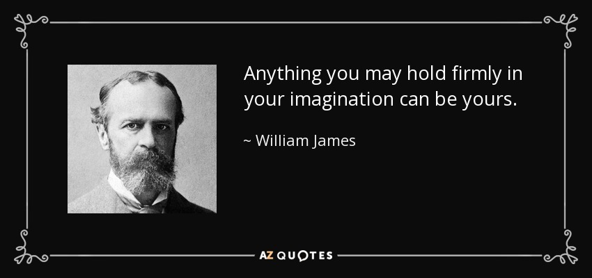 Anything you may hold firmly in your imagination can be yours. - William James
