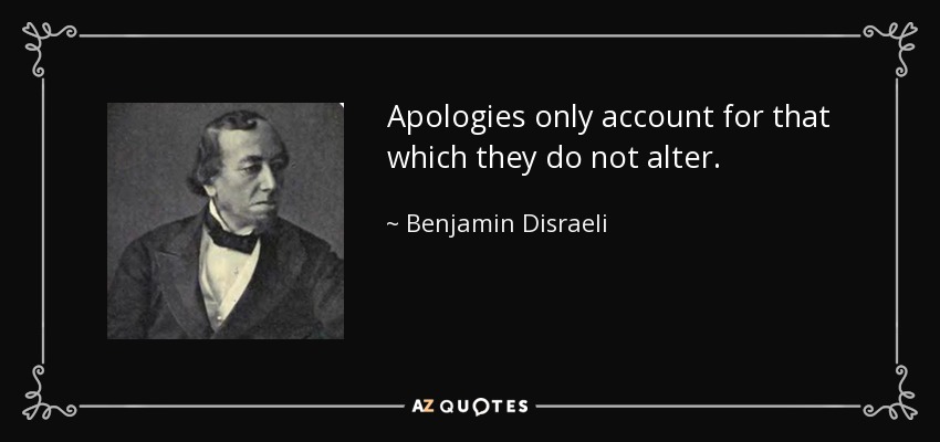 Apologies only account for that which they do not alter. - Benjamin Disraeli