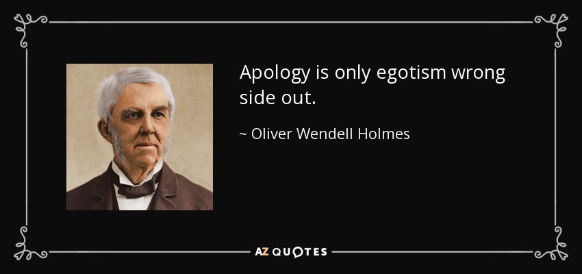 Apology is only egotism wrong side out. - Oliver Wendell Holmes Sr. 