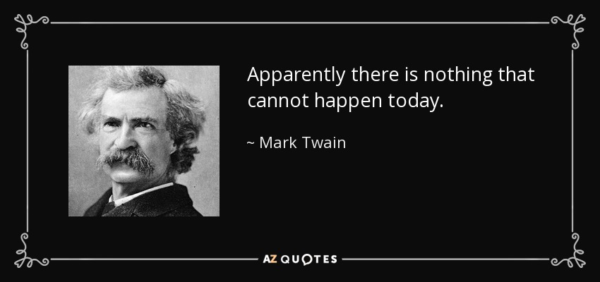 Apparently there is nothing that cannot happen today. - Mark Twain