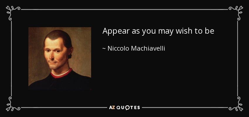 Appear as you may wish to be - Niccolo Machiavelli