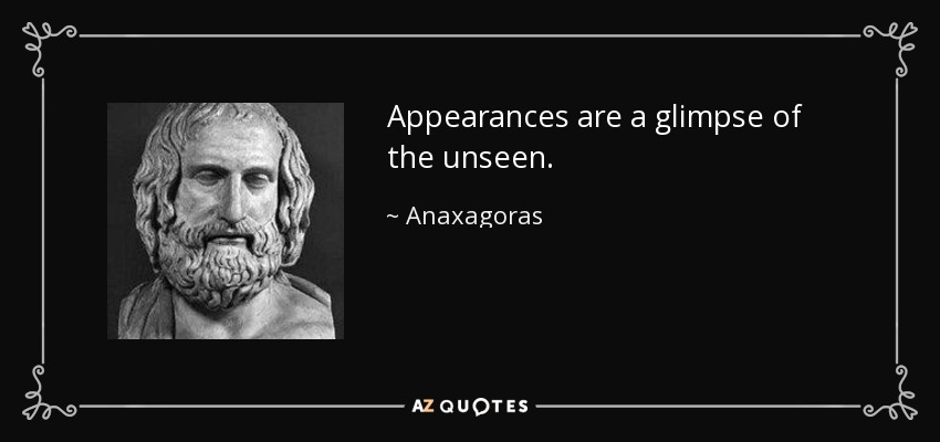 Appearances are a glimpse of the unseen. - Anaxagoras