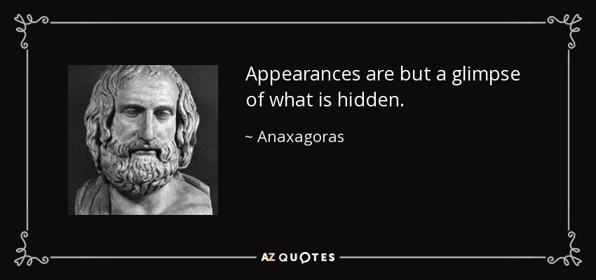 Appearances are but a glimpse of what is hidden. - Anaxagoras