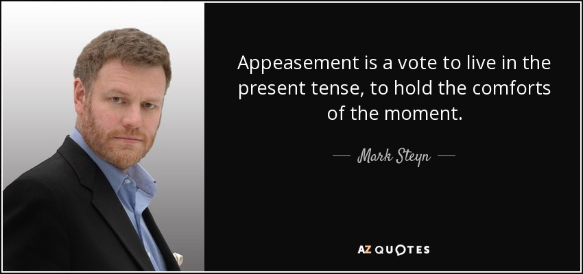 Appeasement is a vote to live in the present tense, to hold the comforts of the moment. - Mark Steyn