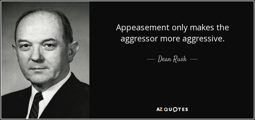 Appeasement only makes the aggressor more aggressive. - Dean Rusk