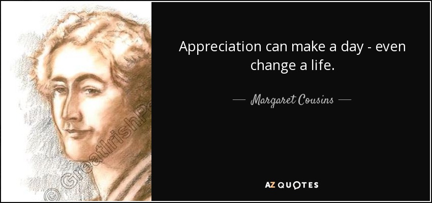 Appreciation can make a day - even change a life. - Margaret Cousins