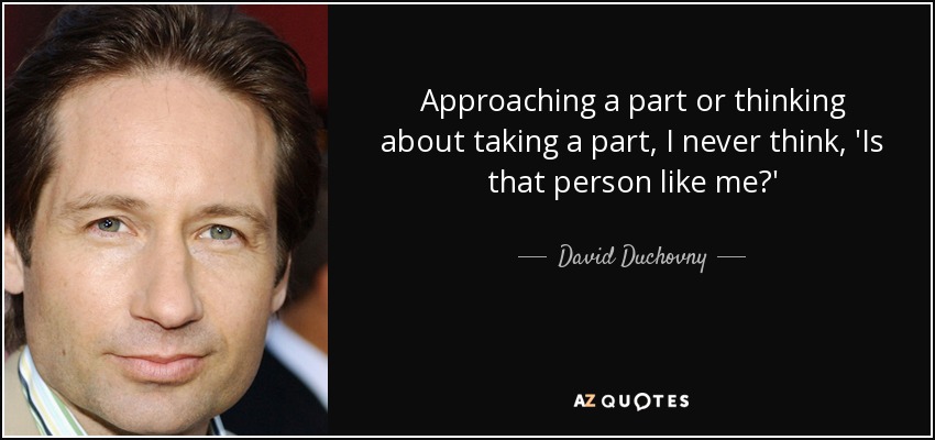 Approaching a part or thinking about taking a part, I never think, 'Is that person like me?' - David Duchovny