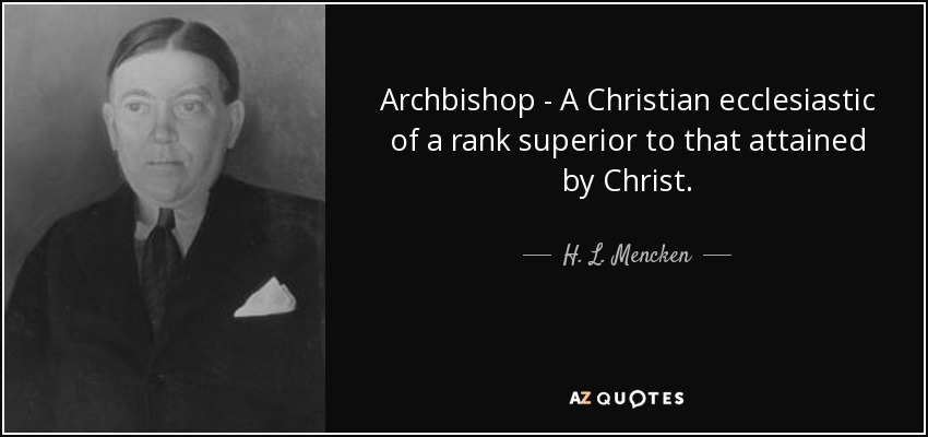 Archbishop - A Christian ecclesiastic of a rank superior to that attained by Christ. - H. L. Mencken
