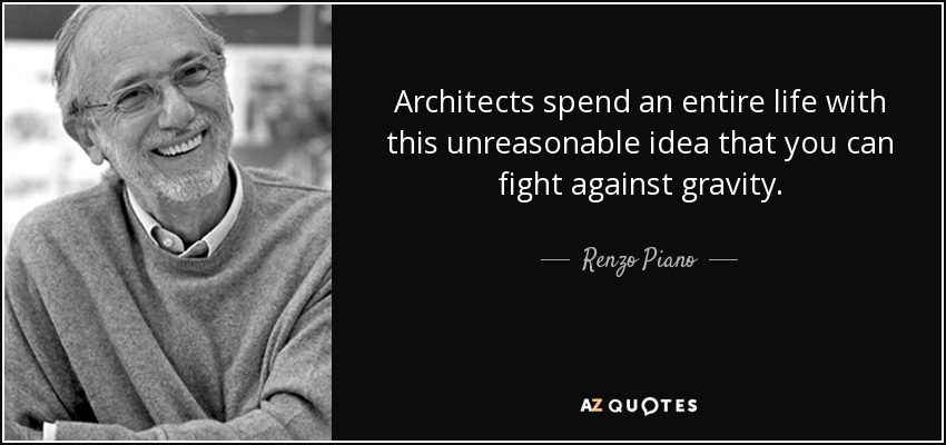Architects spend an entire life with this unreasonable idea that you can fight against gravity. - Renzo Piano