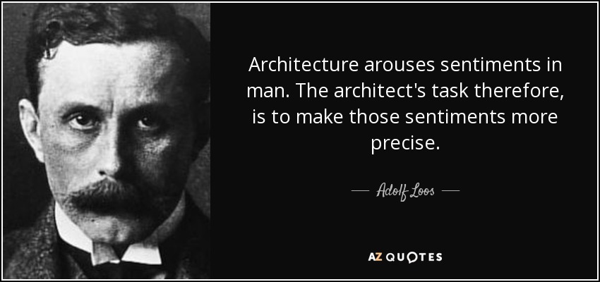 Architecture arouses sentiments in man. The architect's task therefore, is to make those sentiments more precise. - Adolf Loos