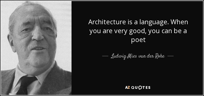 Architecture is a language. When you are very good, you can be a poet - Ludwig Mies van der Rohe