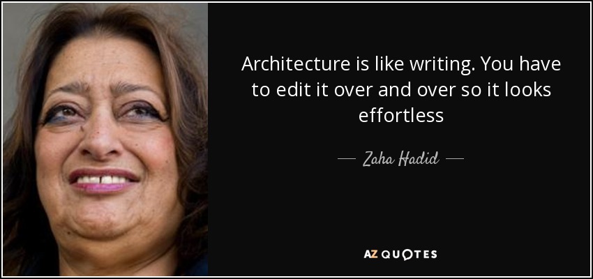 Architecture is like writing. You have to edit it over and over so it looks effortless - Zaha Hadid