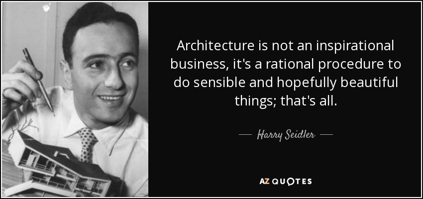 Architecture is not an inspirational business, it's a rational procedure to do sensible and hopefully beautiful things; that's all. - Harry Seidler