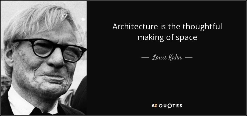 Architecture is the thoughtful making of space - Louis Kahn
