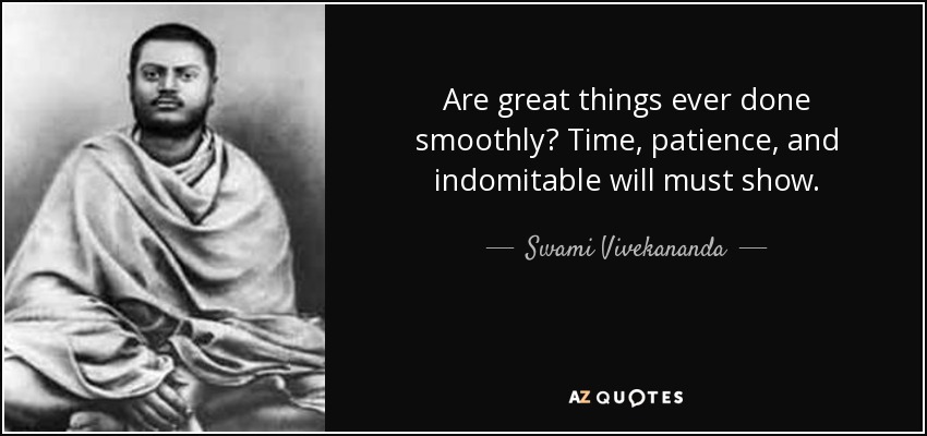 Are great things ever done smoothly? Time, patience, and indomitable will must show. - Swami Vivekananda