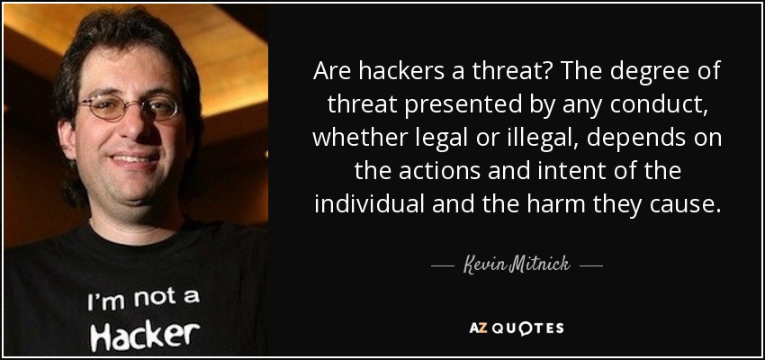 Are hackers a threat? The degree of threat presented by any conduct, whether legal or illegal, depends on the actions and intent of the individual and the harm they cause. - Kevin Mitnick