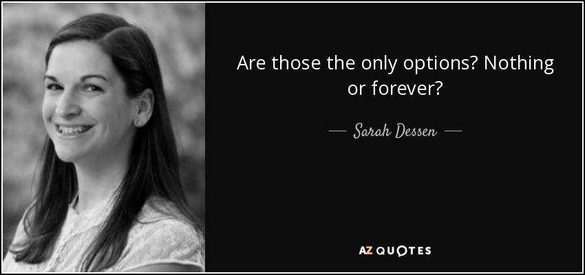 Are those the only options? Nothing or forever? - Sarah Dessen