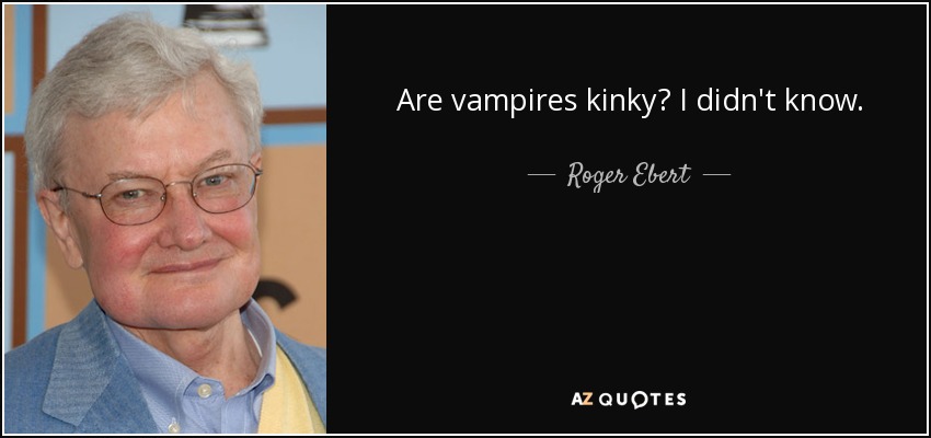 Are vampires kinky? I didn't know. - Roger Ebert