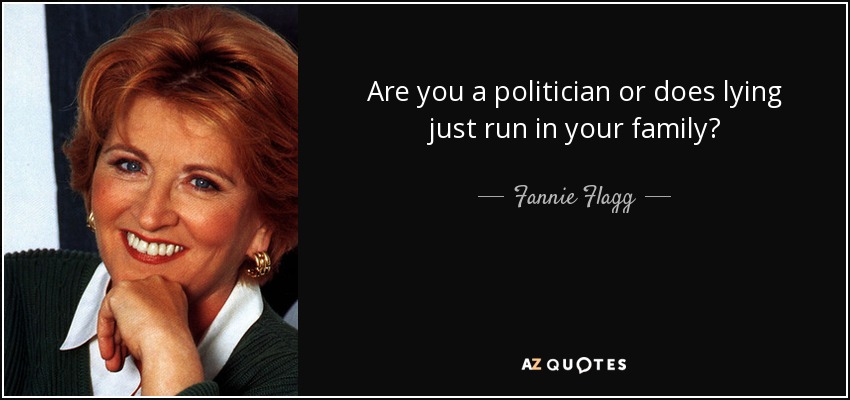 Are you a politician or does lying just run in your family? - Fannie Flagg